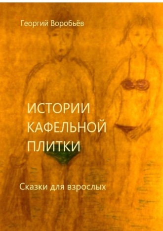 Георгий Воробьев. Истории кафельной плитки. Сказки для взрослых