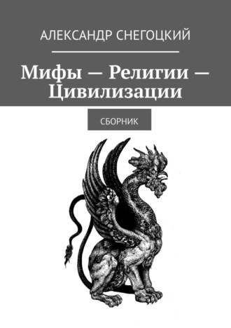 Александр Снегоцкий. Мифы – Религии – Цивилизации. Сборник