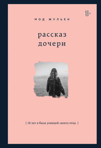 Мод Жульен. Рассказ дочери. 18 лет я была узницей своего отца