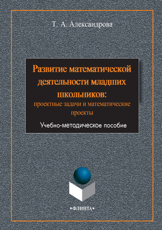 Татьяна Александрова. Развитие математической деятельности младших школьников: проектные задачи и математические проекты