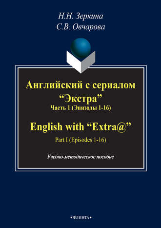 Н. Н. Зеркина. Английский с сериалом «Экстра». Часть 1 (Эпизоды 1-16) / English with «Extra@». PART I (Episodes 1-16)