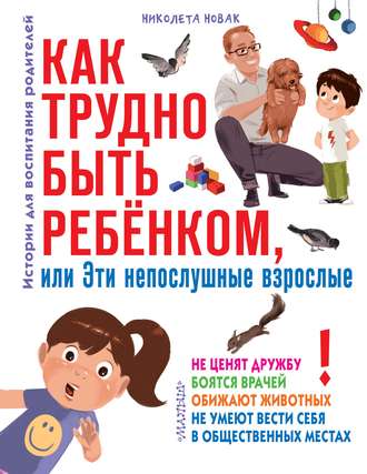 Обложка книги «Как трудно быть ребенком, или Эти непослушные взрослые»