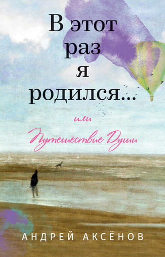 Обложка книги «В этот раз я родился… или Путешествие Души. Часть первая»