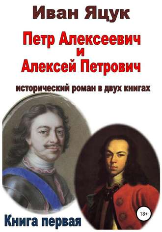 Обложка книги «Петр Алексеевич и Алексей Петрович. Исторический роман. Книга первая»