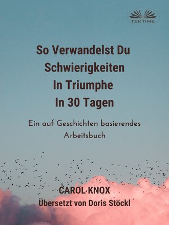 Carol Knox. So Verwandelst Du Schwierigkeiten In Triumphe In 30 Tagen