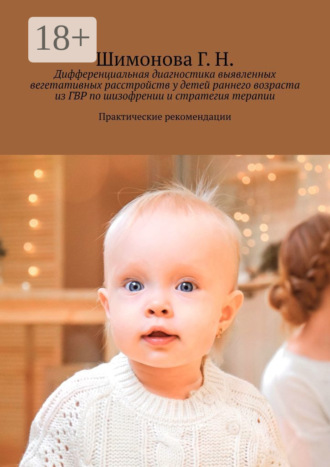 Обложка книги «Дифференциальная диагностика выявленных вегетативных расстройств у детей раннего возраста из ГВР по шизофрении и стратегия терапии. Практические рекомендации»