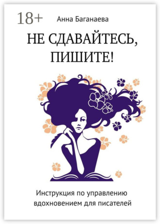 Обложка книги «Не сдавайтесь, пишите! Инструкция по управлению вдохновением для писателей»