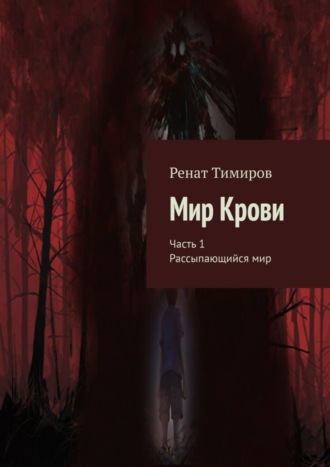 Ренат Тимиров. Мир Крови. Часть 1. Рассыпающийся мир