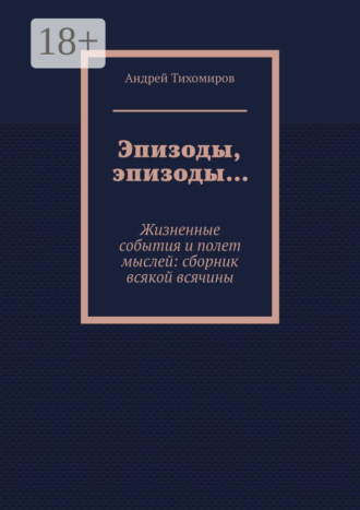 Обложка книги «Эпизоды, эпизоды… Жизненные события и полет мыслей: сборник всякой всячины»