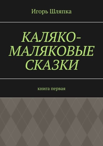 Обложка книги «Каляко-Маляковые сказки. Книга первая»