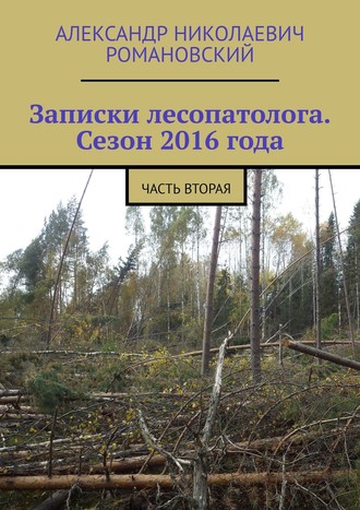 Александр Николаевич Романовский. Записки лесопатолога. Сезон 2016 года. Часть вторая