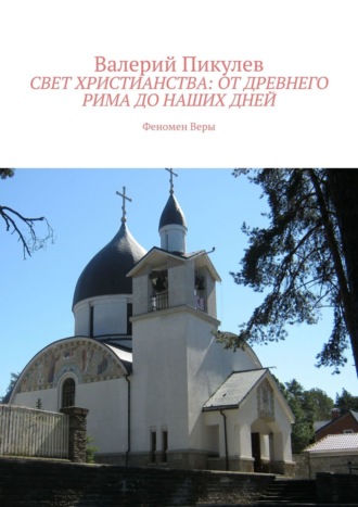 Валерий Пикулев. Свет христианства: от древнего Рима до наших дней. Феномен Веры