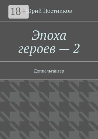 Юрий Постников. Эпоха героев – 2. Доппельгангер