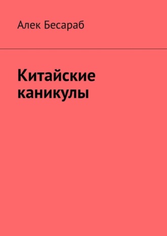 Алек Бесараб. Китайские каникулы