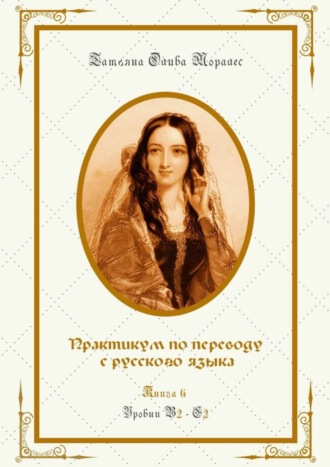 Татьяна Олива Моралес. Практикум по переводу с русского языка. Уровни В2—С2. Книга 6