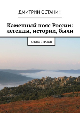 Дмитрий Борисович Останин. Каменный пояс России: легенды, истории, были. Книга стихов