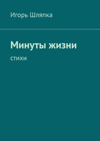 Игорь Шляпка. Минуты жизни. Стихи