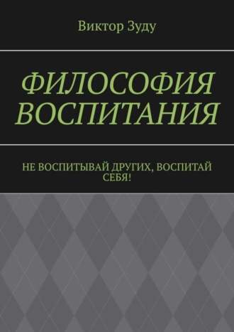 Обложка книги «Философия воспитания. Не воспитывай других, воспитай себя!»