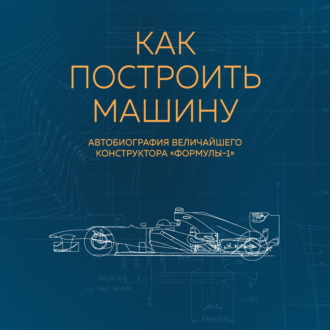 Обложка книги «Как построить машину. Автобиография величайшего конструктора «Формулы-1»»