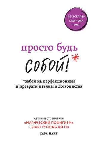 Сара Найт. Просто будь СОБОЙ! Забей на перфекционизм и преврати изъяны в достоинства