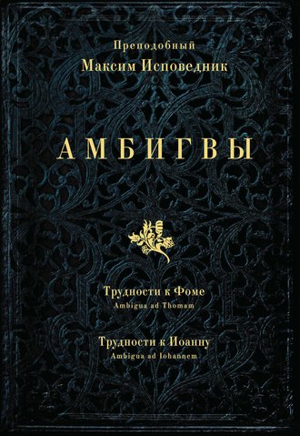 Обложка книги «Амбигвы. Трудности к Фоме (Ambigua ad Thomam), Трудности к Иоанну (Ambigua ad Iohannem)»