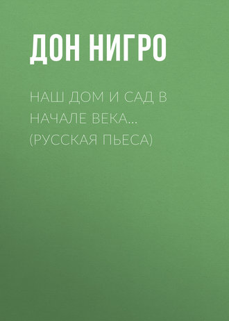 Обложка книги «Наш дом и сад в начале века… (Русская пьеса)»