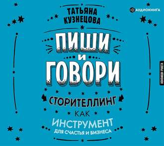 Обложка книги «Пиши и говори! Сторителлинг как инструмент для счастья и бизнеса»