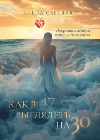 Обложка книги «Как в 47 выглядеть на 30. Невероятная история женщины без возраста»