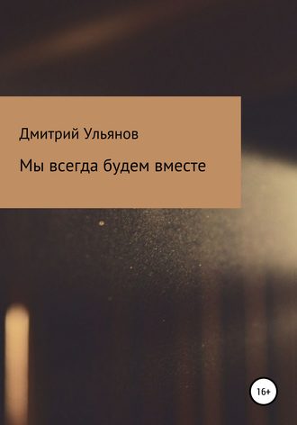 Дмитрий Ульянов. Мы всегда будем вместе