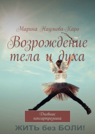 Марина Наумова-Каро. Возрождение тела и духа. Дневник коксартрозника