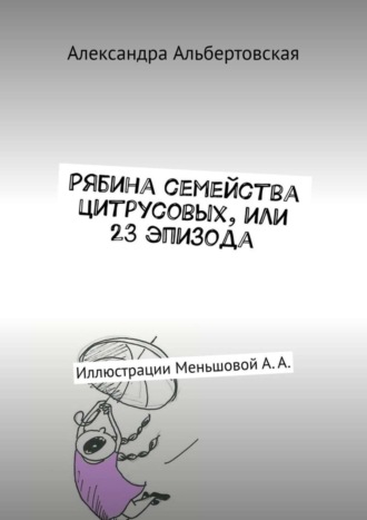 Александра Альбертовская. Рябина семейства цитрусовых, или 23 эпизода. Иллюстрации Меньшовой А. А.