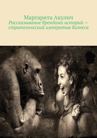 Маргарита Акулич. Рассказывание брендами историй – стратегический императив бизнеса