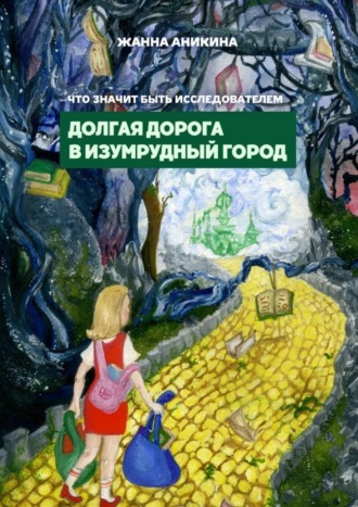 Жанна Аникина. Что значит быть исследователем. Долгая дорога в Изумрудный город