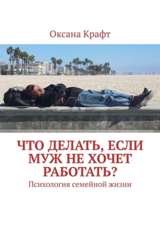 Оксана Крафт. Что делать, если муж не хочет работать? Психология семейной жизни