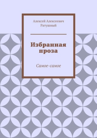 Алексей Алексеевич Ратушный. Избранная проза. Самое-самое