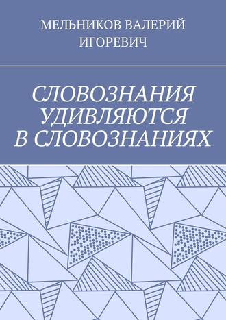 Обложка книги «СЛОВОЗНАНИЯ УДИВЛЯЮТСЯ В СЛОВОЗНАНИЯХ»
