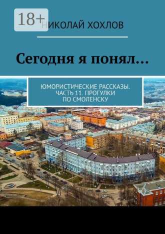 Обложка книги «Сегодня я понял… Юмористические рассказы. Часть 11. Прогулки по Смоленску»