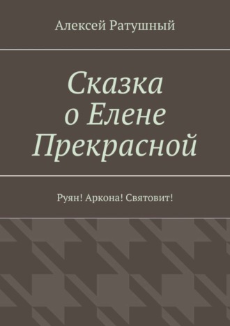 Обложка книги «Сказка о Елене Прекрасной. Руян! Аркона! Святовит!»