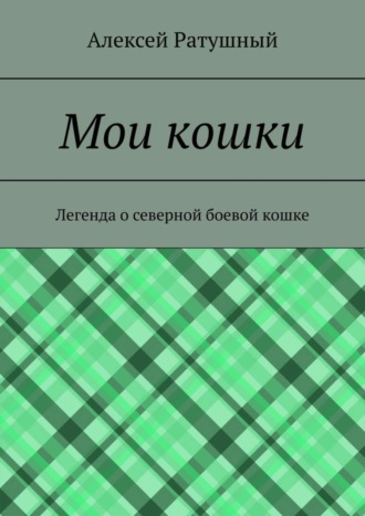 Алексей Алексеевич Ратушный. Мои кошки. Легенда о северной боевой кошке