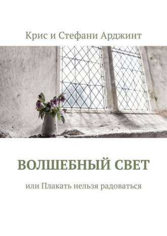 Крис и Стефани Арджинт. Волшебный свет, или Плакать нельзя радоваться