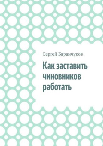 Сергей Баранчуков. Как заставить чиновников работать