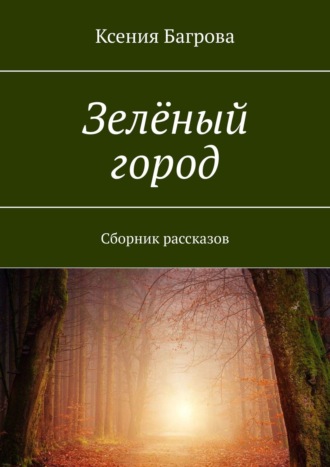 Ксения Багрова. Зелёный город. Сборник рассказов