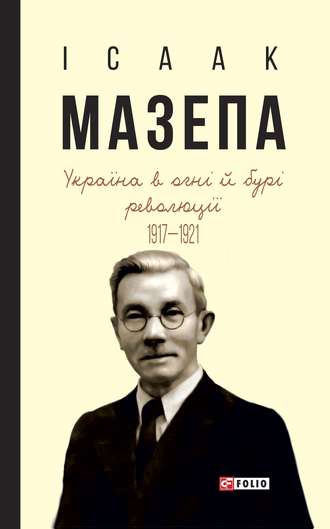 Исаак Мазепа. Україна в огні й бурі революції. 1917–1921