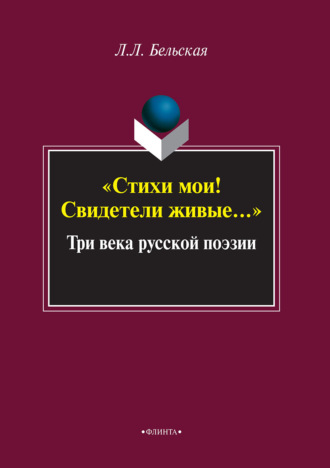 Л. Л. Бельская. Стихи мои! Свидетели живые… Три века русской поэзии