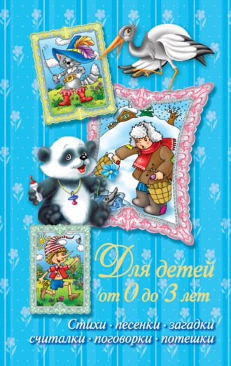 Обложка книги «Стихи, песенки, загадки, считалки, поговорки, потешки. Для детей от 0 до 3 лет»