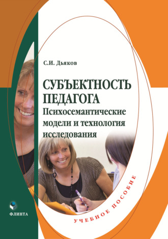 С. И. Дьяков. Субъектность педагога. Психосемантические модели и технология исследования