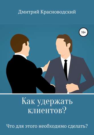 Обложка книги «Как удержать клиентов? Что для этого необходимо сделать?»