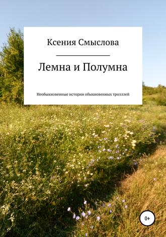 Ксения Витальевна Смыслова. Лемна и Полумна: необыкновенные истории обыкновенных троллей