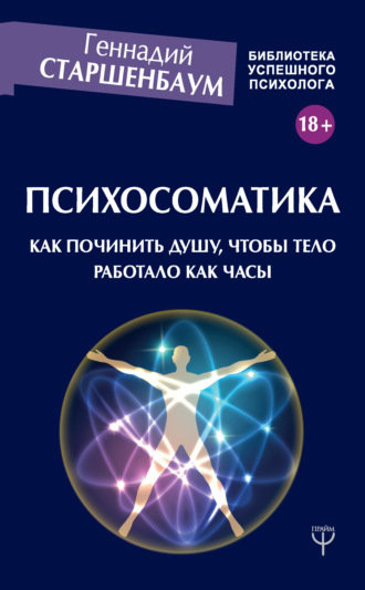 Геннадий Старшенбаум. Психосоматика. Как починить душу, чтобы тело работало как часы