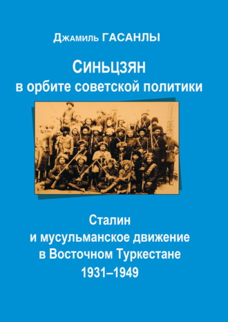 Джамиль Гасанлы. Синьцзян в орбите Советской политики: Сталин и мусульманское движение в Восточном Туркестане (1931–1949)